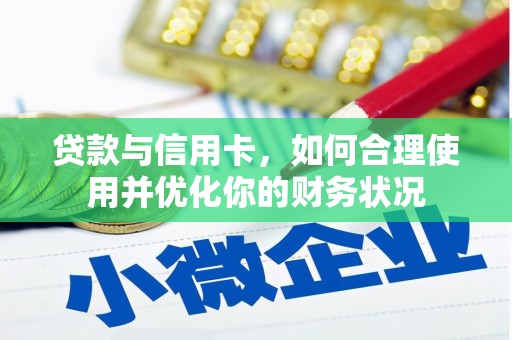 乌恰贷款与信用卡，如何合理使用并优化你的财务状况