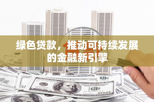 乌恰绿色贷款，推动可持续发展的金融新引擎