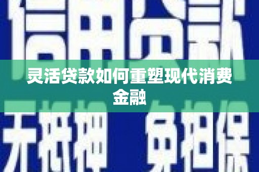 乌恰灵活贷款如何重塑现代消费金融