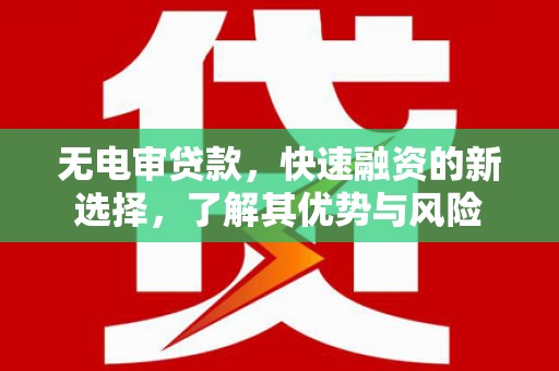 乌恰无电审贷款，快速融资的新选择，了解其优势与风险