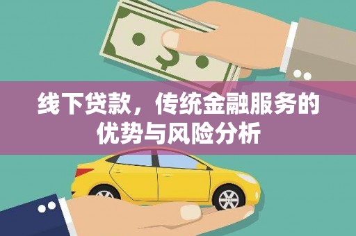 乌恰线下贷款，传统金融服务的优势与风险分析