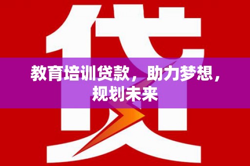 乌恰教育培训贷款，助力梦想，规划未来