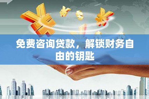 乌恰免费咨询贷款，解锁财务自由的钥匙