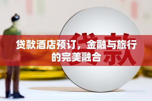 乌恰贷款酒店预订，金融与旅行的完美融合