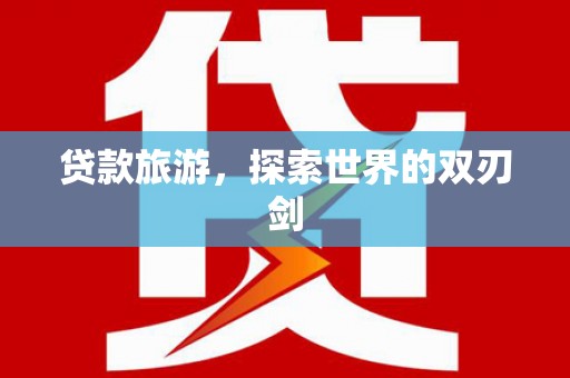 乌恰贷款旅游，探索世界的双刃剑
