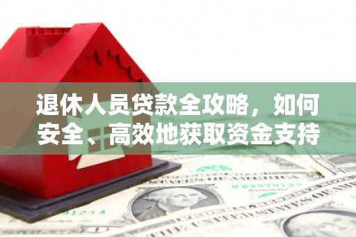 乌恰退休人员贷款全攻略，如何安全、高效地获取资金支持