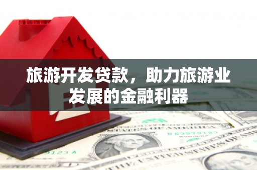 乌恰旅游开发贷款，助力旅游业发展的金融利器