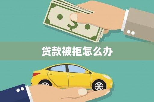 乌恰贷款被拒怎么办
