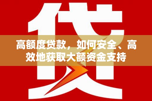 乌恰高额度贷款，如何安全、高效地获取大额资金支持