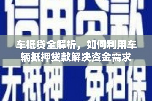 乌恰车抵贷全解析，如何利用车辆抵押贷款解决资金需求