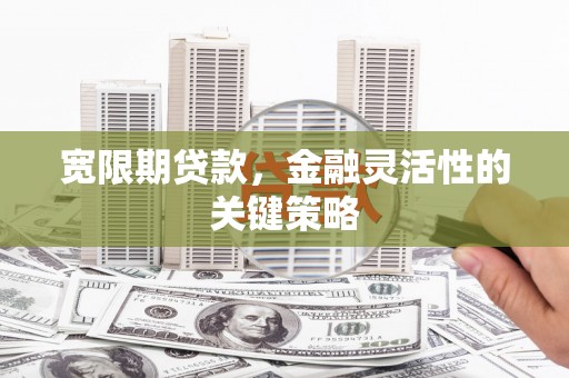 乌恰宽限期贷款，金融灵活性的关键策略