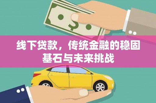 乌恰线下贷款，传统金融的稳固基石与未来挑战