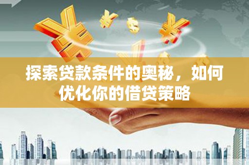 乌恰探索贷款条件的奥秘，如何优化你的借贷策略