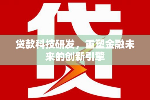 乌恰贷款科技研发，重塑金融未来的创新引擎
