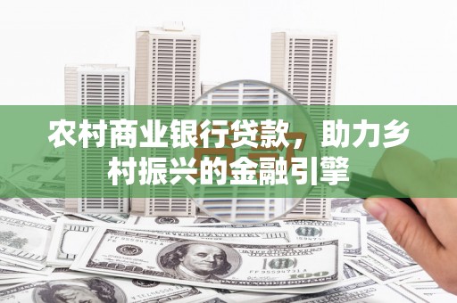 乌恰农村商业银行贷款，助力乡村振兴的金融引擎