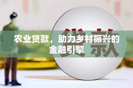乌恰农业贷款，助力乡村振兴的金融引擎