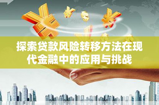 乌恰探索贷款风险转移方法在现代金融中的应用与挑战