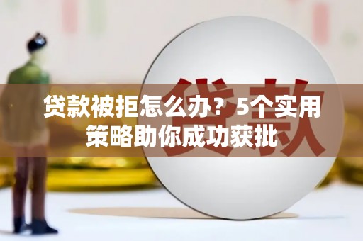 乌恰贷款被拒怎么办？5个实用策略助你成功获批