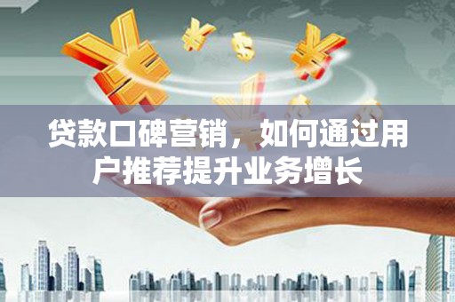 乌恰贷款口碑营销，如何通过用户推荐提升业务增长
