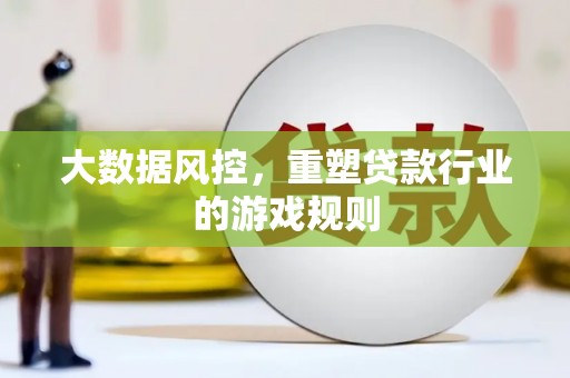 乌恰大数据风控，重塑贷款行业的游戏规则
