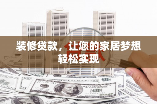 乌恰装修贷款，让您的家居梦想轻松实现