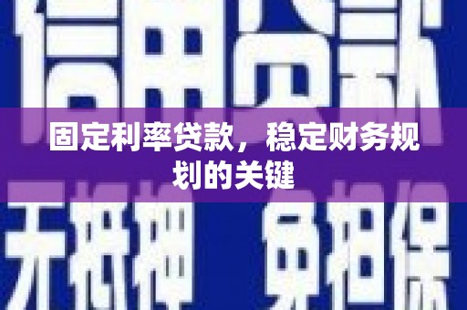 乌恰固定利率贷款，稳定财务规划的关键