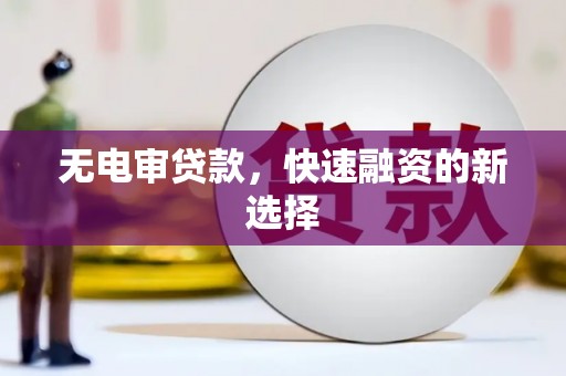 乌恰无电审贷款，快速融资的新选择