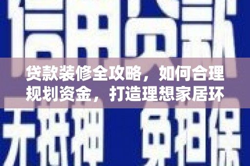 乌恰贷款装修全攻略，如何合理规划资金，打造理想家居环境