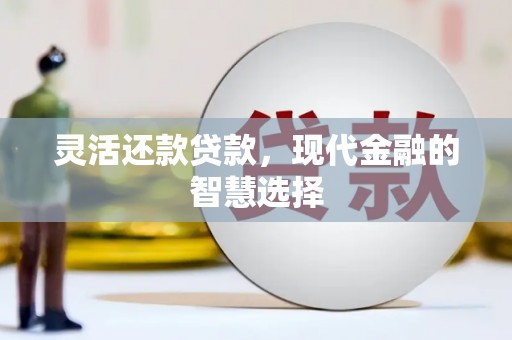 乌恰灵活还款贷款，现代金融的智慧选择