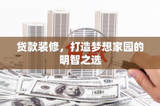 乌恰贷款装修，打造梦想家园的明智之选