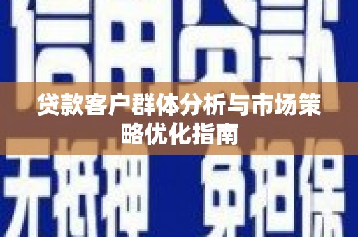 乌恰贷款客户群体分析与市场策略优化指南