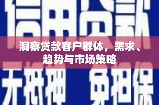 乌恰洞察贷款客户群体，需求、趋势与市场策略
