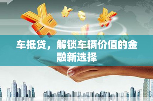 乌恰车抵贷，解锁车辆价值的金融新选择