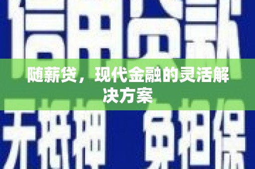 乌恰随薪贷，现代金融的灵活解决方案