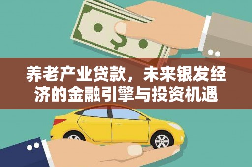 乌恰养老产业贷款，未来银发经济的金融引擎与投资机遇