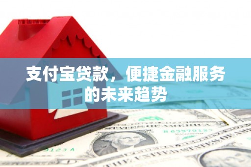 乌恰支付宝贷款，便捷金融服务的未来趋势