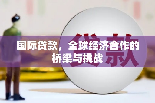 乌恰国际贷款，全球经济合作的桥梁与挑战