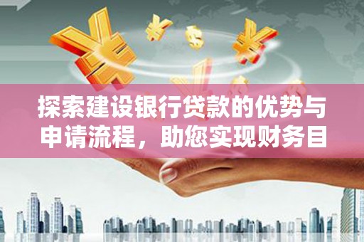 乌恰探索建设银行贷款的优势与申请流程，助您实现财务目标