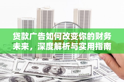乌恰贷款广告如何改变你的财务未来，深度解析与实用指南
