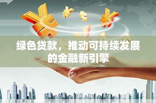 乌恰绿色贷款，推动可持续发展的金融新引擎