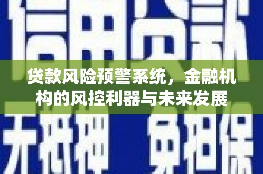 乌恰贷款风险预警系统，金融机构的风控利器与未来发展
