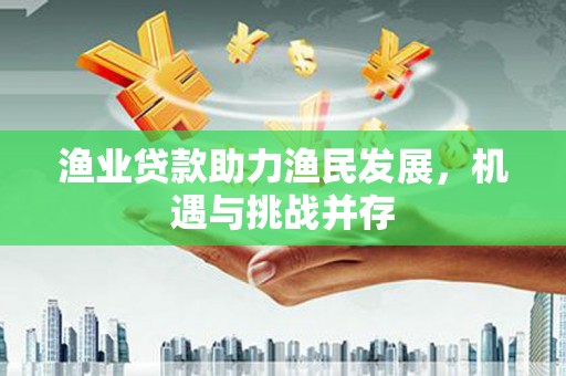 乌恰渔业贷款助力渔民发展，机遇与挑战并存