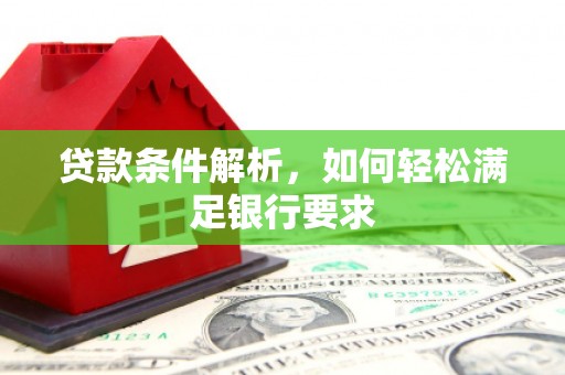 乌恰贷款条件解析，如何轻松满足银行要求