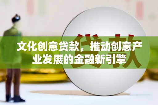 乌恰文化创意贷款，推动创意产业发展的金融新引擎