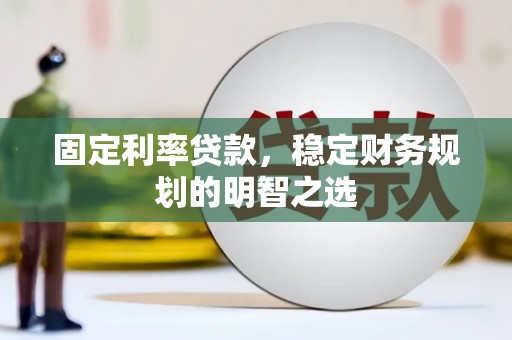 乌恰固定利率贷款，稳定财务规划的明智之选