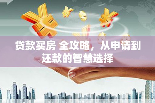 乌恰贷款买房 全攻略，从申请到还款的智慧选择