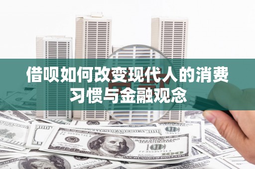 乌恰借呗如何改变现代人的消费习惯与金融观念
