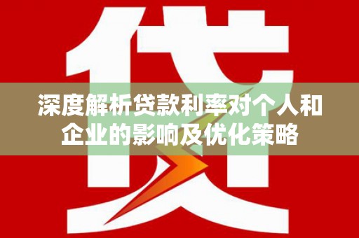 乌恰深度解析贷款利率对个人和企业的影响及优化策略