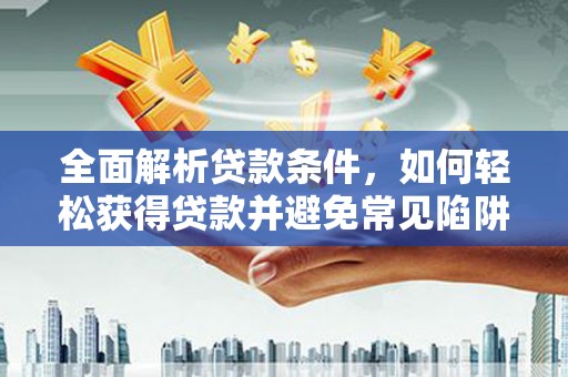 乌恰全面解析贷款条件，如何轻松获得贷款并避免常见陷阱