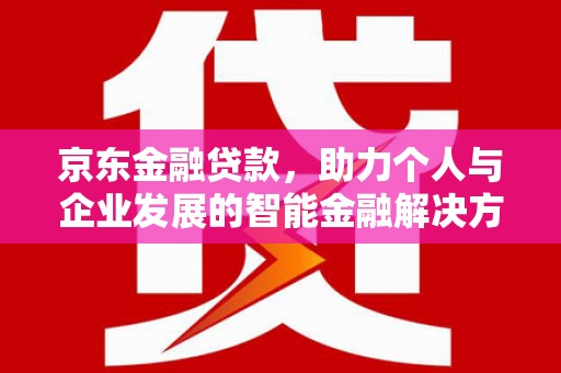 乌恰京东金融贷款，助力个人与企业发展的智能金融解决方案